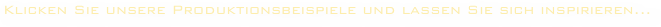 Klicken Sie unsere Produktionsbeispiele und lassen Sie sich inspirieren...
